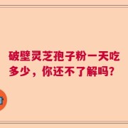 破壁灵芝孢子粉一天吃多少，你还不了解吗？