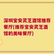 深圳宝安灵芝酒馆推荐餐厅(推荐宝安灵芝酒馆的美味餐厅)