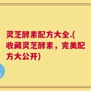 灵芝酵素配方大全.(收藏灵芝酵素，完美配方大公开)