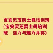 宝安灵芝爵士舞培训班(宝安灵芝爵士舞培训班：活力与魅力并存)
