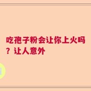 吃孢子粉会让你上火吗？让人意外