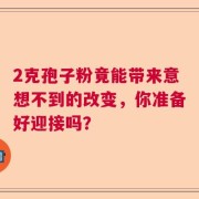 2克孢子粉竟能带来意想不到的改变，你准备好迎接吗？