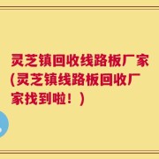 灵芝镇回收线路板厂家(灵芝镇线路板回收厂家找到啦！)