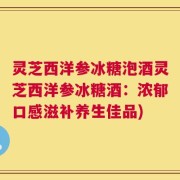 灵芝西洋参冰糖泡酒灵芝西洋参冰糖酒：浓郁口感滋补养生佳品)