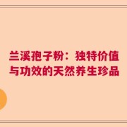 兰溪孢子粉：独特价值与功效的天然养生珍品