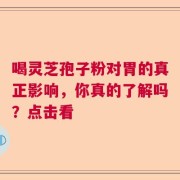 喝灵芝孢子粉对胃的真正影响，你真的了解吗？点击看