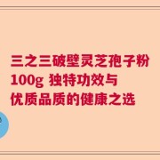 三之三破壁灵芝孢子粉100g 独特功效与优质品质的健康之选