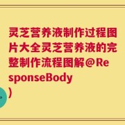 灵芝营养液制作过程图片大全灵芝营养液的完整制作流程图解@ResponseBody)