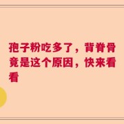 孢子粉吃多了，背脊骨竟是这个原因，快来看看