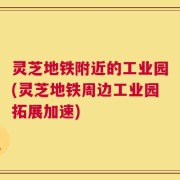 灵芝地铁附近的工业园(灵芝地铁周边工业园拓展加速)