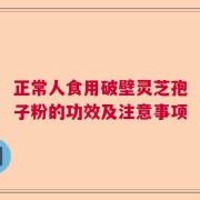 正常人食用破壁灵芝孢子粉的功效及注意事项