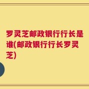 罗灵芝邮政银行行长是谁(邮政银行行长罗灵芝)