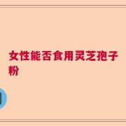 女性能否食用灵芝孢子粉