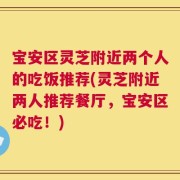 宝安区灵芝附近两个人的吃饭推荐(灵芝附近两人推荐餐厅，宝安区必吃！)