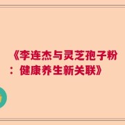 《李连杰与灵芝孢子粉：健康养生新关联》