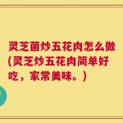 灵芝菌炒五花肉怎么做(灵芝炒五花肉简单好吃，家常美味。)