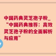中国药典灵芝孢子粉_“中国药典推荐：高效灵芝孢子粉的全面解析与应用”