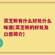 灵芝粉有什么好处什么味道(灵芝粉的好处及口感简介)