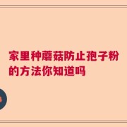 家里种蘑菇防止孢子粉的方法你知道吗