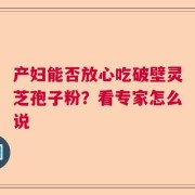 产妇能否放心吃破壁灵芝孢子粉？看专家怎么说