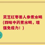 灵芝红枣姜人参煮水喝(四味中药煮水喝，增强免疫力！)