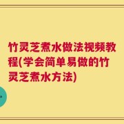 竹灵芝煮水做法视频教程(学会简单易做的竹灵芝煮水方法)