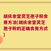 胡庆余堂灵芝孢子粉食用方法(胡庆余堂灵芝孢子粉的正确食用方式)