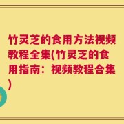 竹灵芝的食用方法视频教程全集(竹灵芝的食用指南：视频教程合集)