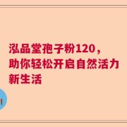 泓品堂孢子粉120，助你轻松开启自然活力新生活