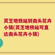 灵芝地铁站到南头花卉小镇(灵芝地铁站可直达南头花卉小镇)