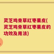 灵芝鸡骨草红枣果皮(灵芝鸡骨草红枣果皮的功效及用法)