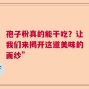 孢子粉真的能干吃？让我们来揭开这道美味的面纱”