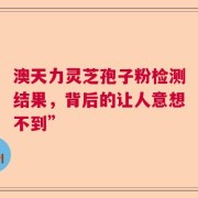 澳天力灵芝孢子粉检测结果，背后的让人意想不到”