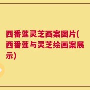 西番莲灵芝画案图片(西番莲与灵芝绘画案展示)