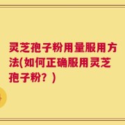 灵芝孢子粉用量服用方法(如何正确服用灵芝孢子粉？)