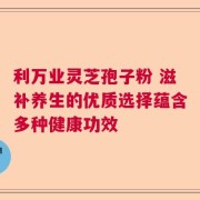 利万业灵芝孢子粉 滋补养生的优质选择蕴含多种健康功效