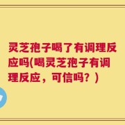 灵芝孢子喝了有调理反应吗(喝灵芝孢子有调理反应，可信吗？)