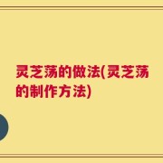 灵芝荡的做法(灵芝荡的制作方法)