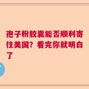 孢子粉胶囊能否顺利寄往美国？看完你就明白了