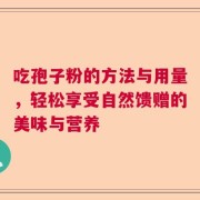 吃孢子粉的方法与用量，轻松享受自然馈赠的美味与营养