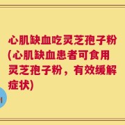 心肌缺血吃灵芝孢子粉(心肌缺血患者可食用灵芝孢子粉，有效缓解症状)