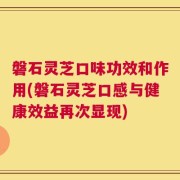 磐石灵芝口味功效和作用(磐石灵芝口感与健康效益再次显现)
