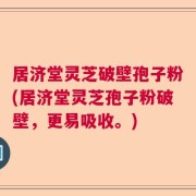 居济堂灵芝破壁孢子粉(居济堂灵芝孢子粉破壁，更易吸收。)