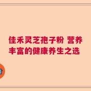 佳禾灵芝孢子粉 营养丰富的健康养生之选