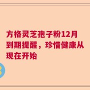 方格灵芝孢子粉12月到期提醒，珍惜健康从现在开始