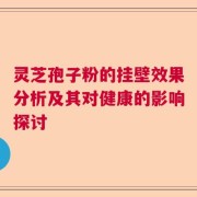 灵芝孢子粉的挂壁效果分析及其对健康的影响探讨