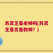 苏灵芝是老师吗(苏灵芝是否是教师？)