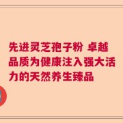 先进灵芝孢子粉 卓越品质为健康注入强大活力的天然养生臻品