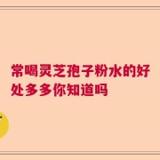 常喝灵芝孢子粉水的好处多多你知道吗