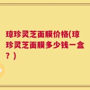 琼珍灵芝面膜价格(琼珍灵芝面膜多少钱一盒？)